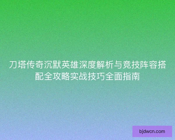 刀塔传奇沉默英雄深度解析与竞技阵容搭配全攻略实战技巧全面指南